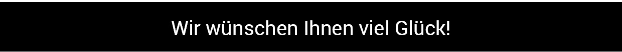 Wir wünschen Ihnen viel Glück!